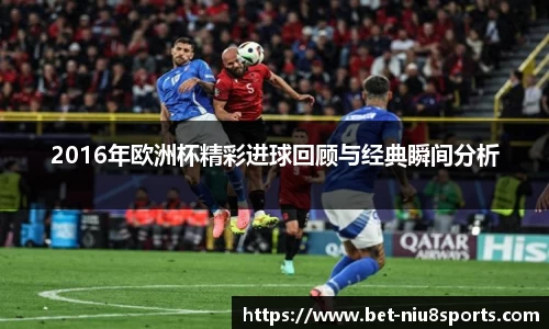 2016年欧洲杯精彩进球回顾与经典瞬间分析